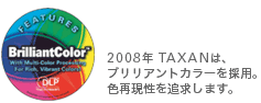 2008年TAXANは、ブリリアントカラー™を採用。色再現性を追求します。
